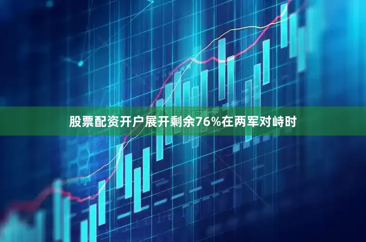 股票配资开户展开剩余76%在两军对峙时