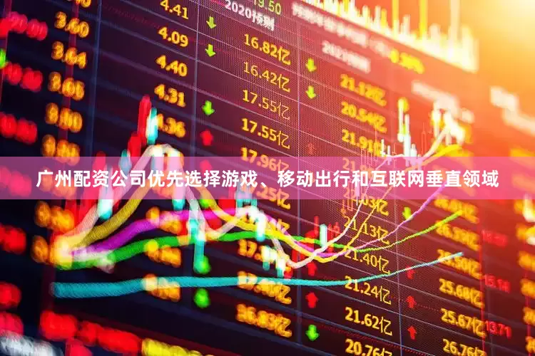 广州配资公司优先选择游戏、移动出行和互联网垂直领域