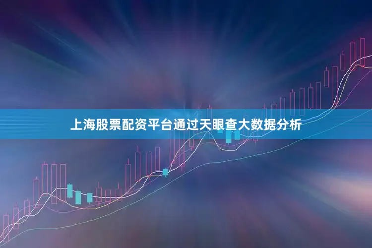 上海股票配资平台通过天眼查大数据分析