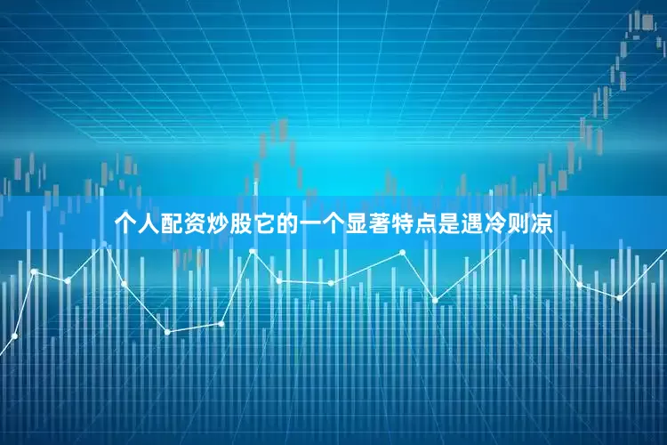 个人配资炒股它的一个显著特点是遇冷则凉