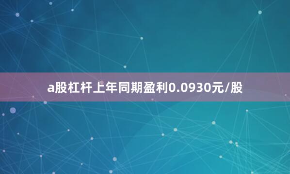 a股杠杆上年同期盈利0.0930元/股