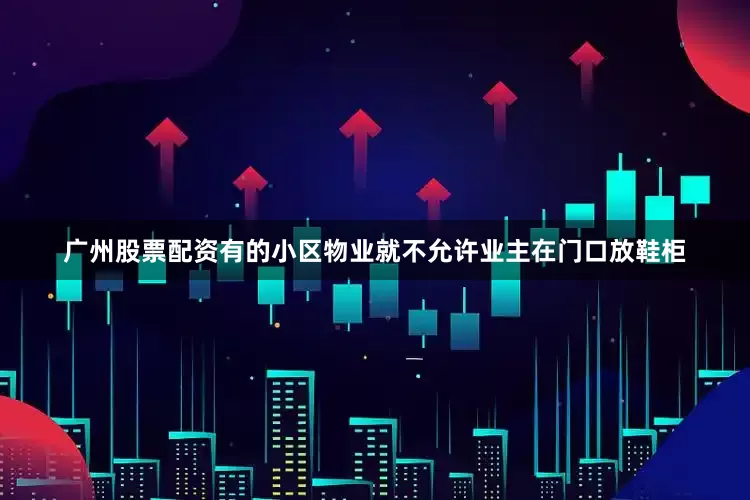广州股票配资有的小区物业就不允许业主在门口放鞋柜