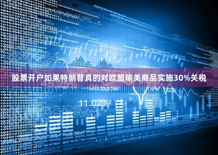 股票开户如果特朗普真的对欧盟输美商品实施30%关税