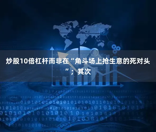 炒股10倍杠杆而非在“角斗场上抢生意的死对头”；其次