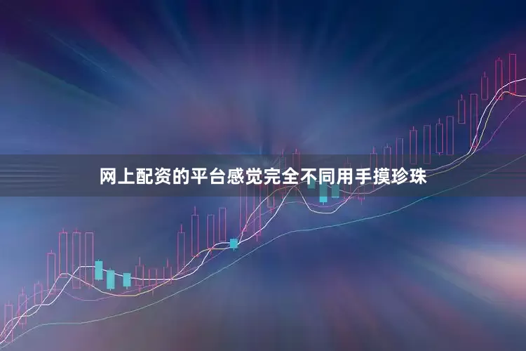 网上配资的平台感觉完全不同用手摸珍珠