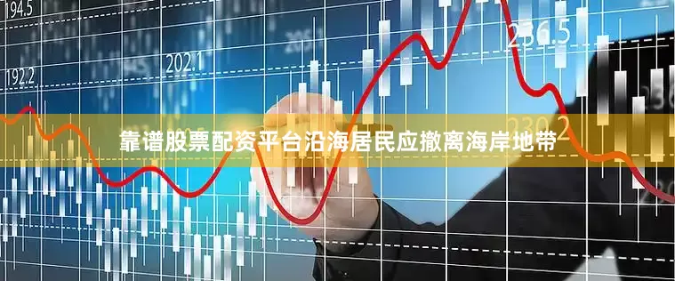 靠谱股票配资平台沿海居民应撤离海岸地带