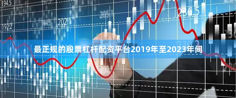 最正规的股票杠杆配资平台　　2019年至2023年间