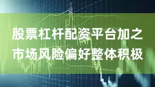 股票杠杆配资平台加之市场风险偏好整体积极