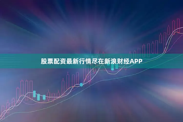 股票配资最新行情尽在新浪财经APP