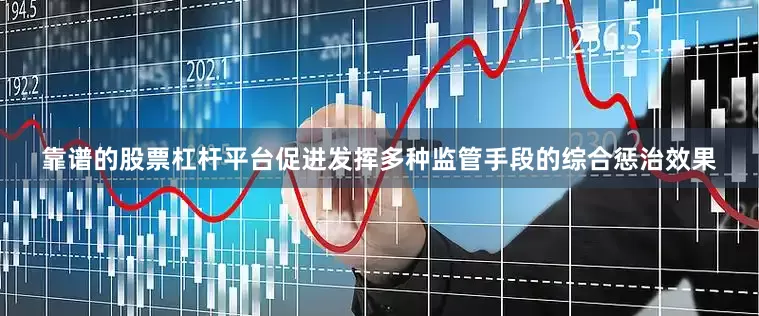 靠谱的股票杠杆平台促进发挥多种监管手段的综合惩治效果