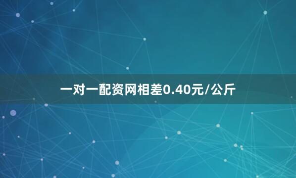 一对一配资网相差0.40元/公斤