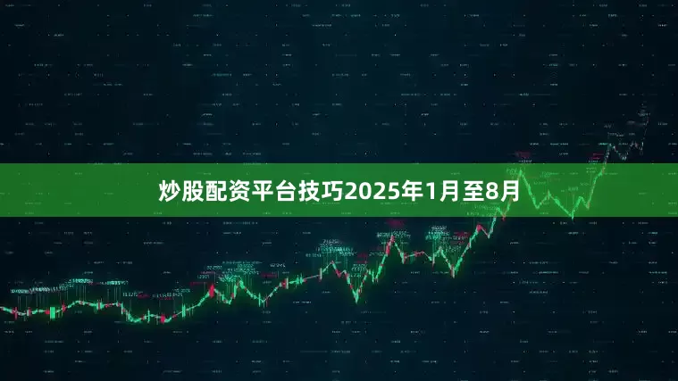 炒股配资平台技巧2025年1月至8月