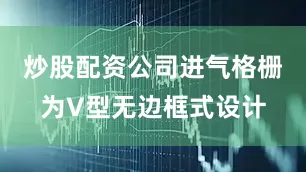 炒股配资公司进气格栅为V型无边框式设计