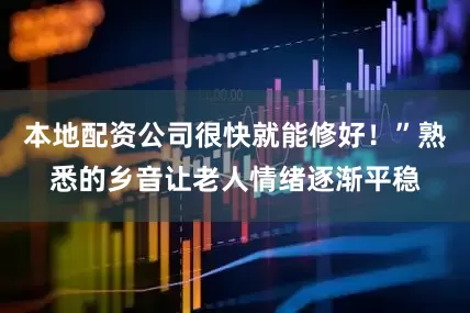本地配资公司很快就能修好！”熟悉的乡音让老人情绪逐渐平稳