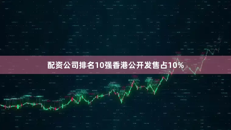 配资公司排名10强香港公开发售占10%