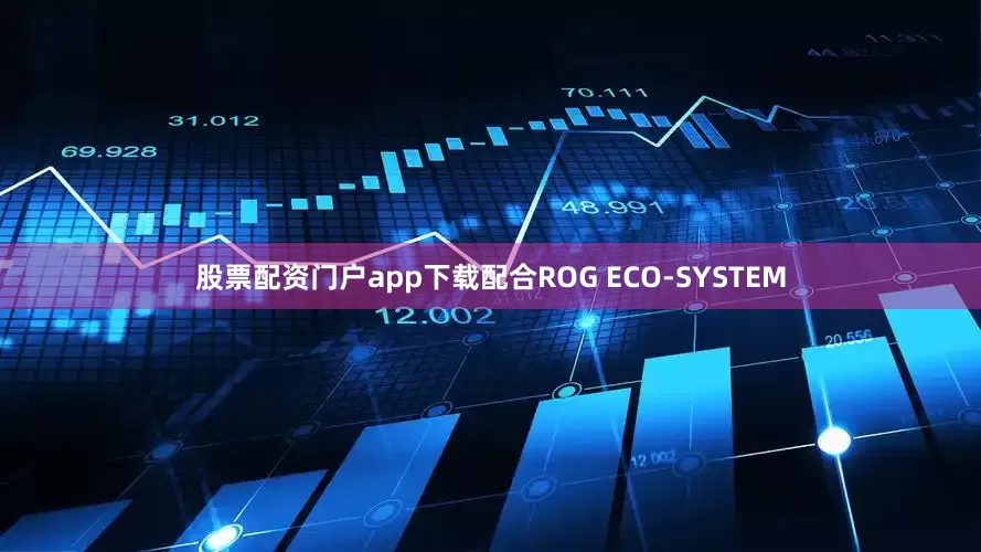 股票配资门户app下载配合ROG ECO-SYSTEM