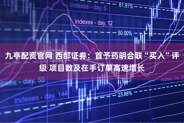 九亭配资官网 西部证券：首予药明合联“买入”评级 项目数及在手订单高速增长