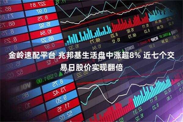 金岭速配平台 兆邦基生活盘中涨超8% 近七个交易日股价实现翻倍