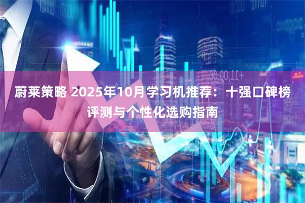 蔚莱策略 2025年10月学习机推荐：十强口碑榜评测与个性化选购指南