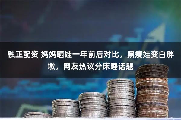 融正配资 妈妈晒娃一年前后对比，黑瘦娃变白胖墩，网友热议分床睡话题