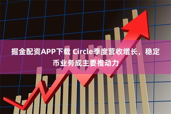 掘金配资APP下载 Circle季度营收增长,稳定币业务成主要推动力