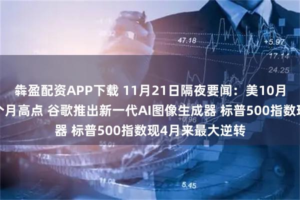 犇盈配资APP下载 11月21日隔夜要闻：美10月二手房销售触8个月高点 谷歌推出新一代AI图像生成器 标普500指数现4月来最大逆转