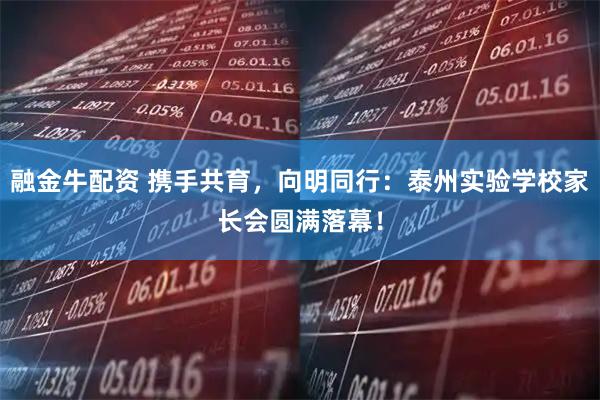 融金牛配资 携手共育,向明同行:泰州实验学校家长会圆满落幕!