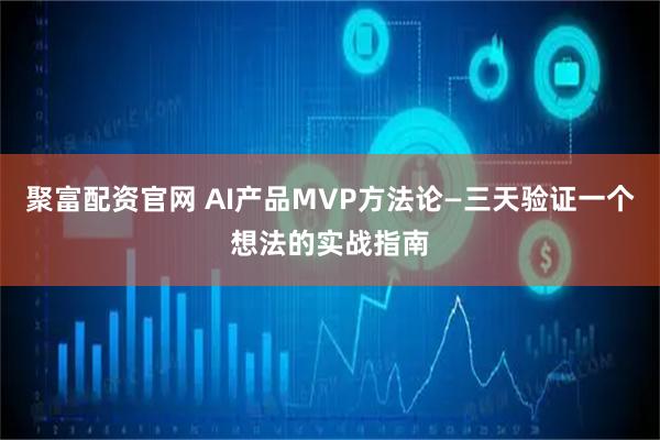 聚富配资官网 AI产品MVP方法论—三天验证一个想法的实战指南