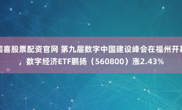 闻喜股票配资官网 第九届数字中国建设峰会在福州开幕，数字经济ETF鹏扬（560800）涨2.43%