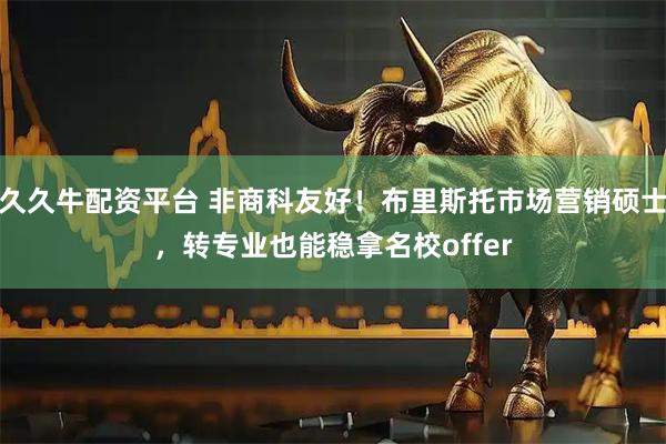 久久牛配资平台 非商科友好！布里斯托市场营销硕士，转专业也能稳拿名校offer