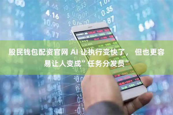 股民钱包配资官网 AI 让执行变快了， 但也更容易让人变成”任务分发员”