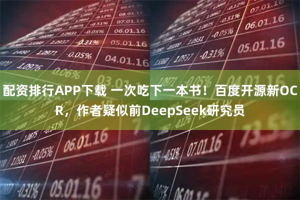 配资排行APP下载 一次吃下一本书！百度开源新OCR，作者疑似前DeepSeek研究员