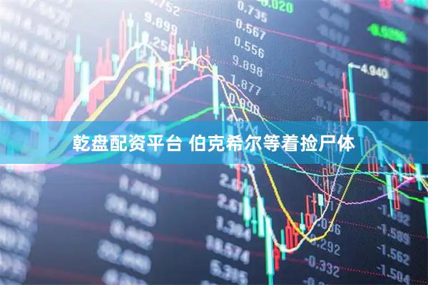 乾盘配资平台 伯克希尔等着捡尸体