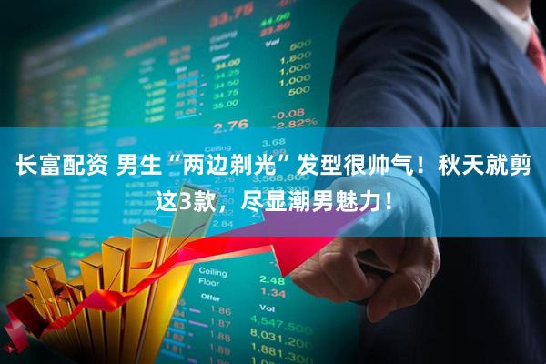 长富配资 男生“两边剃光”发型很帅气！秋天就剪这3款，尽显潮男魅力！